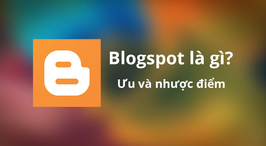 Blogspot là gì? Ưu nhược điểm