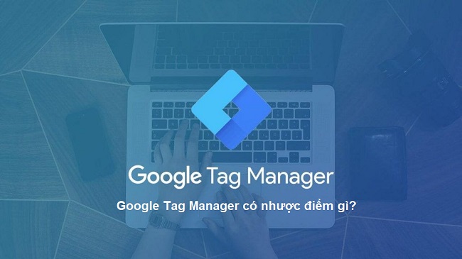 Google tag manager có nhược điểm gì (Nguồn: Internet)