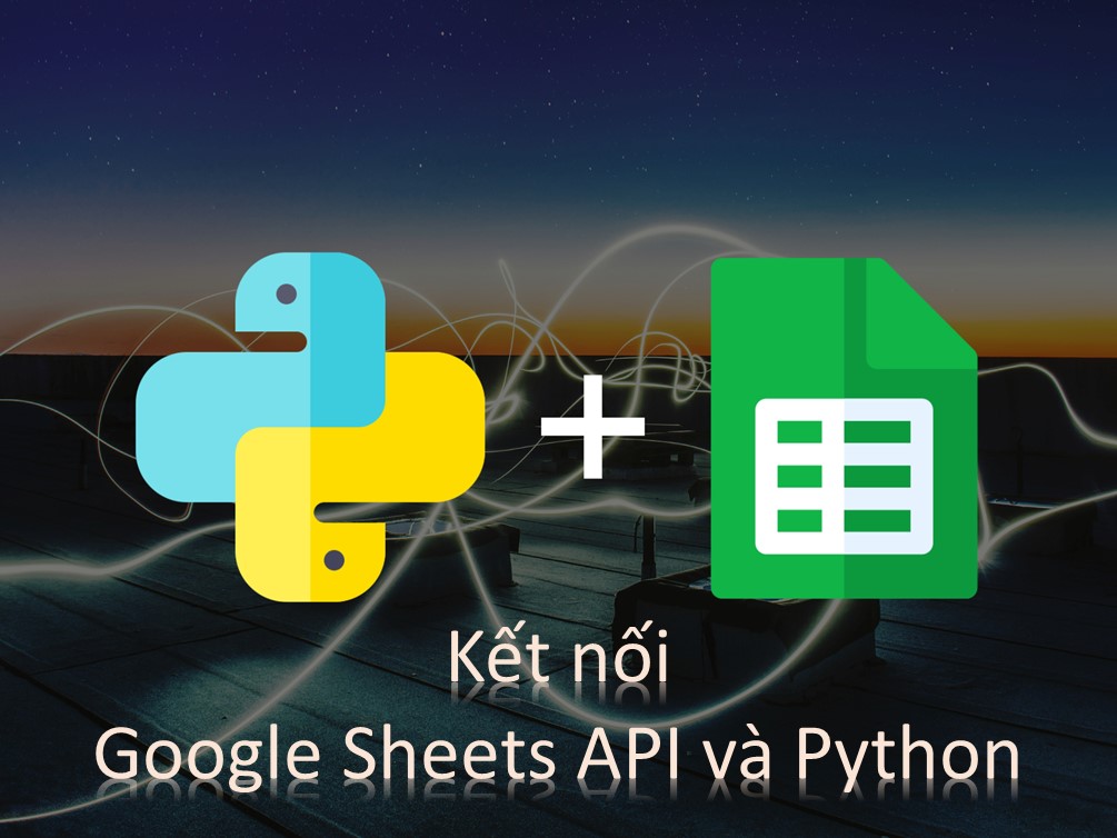 Google Sheets API là gì? Tận dụng Google Sheets API Python
