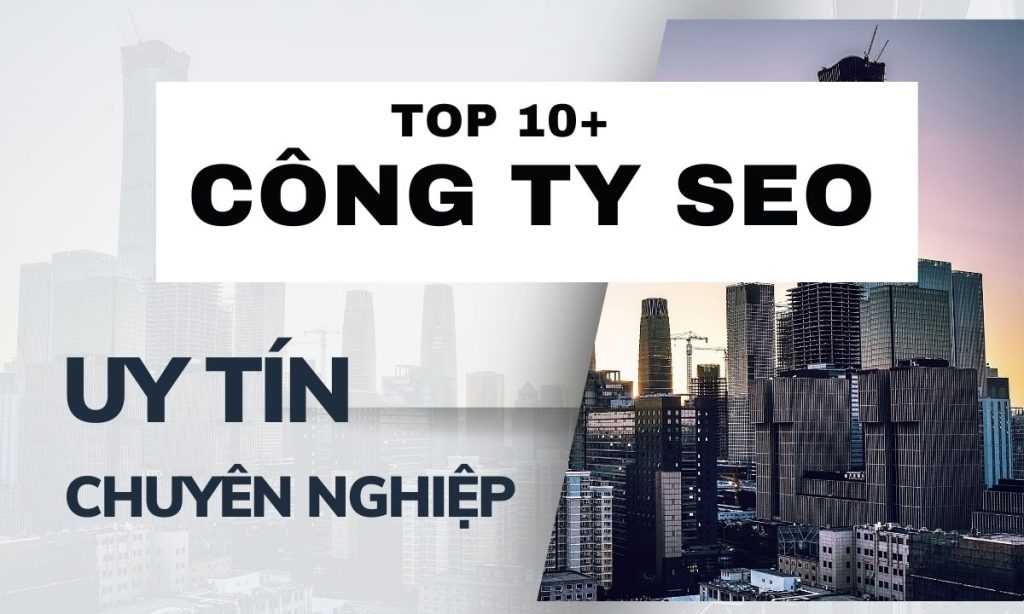 Top 10+ Công ty SEO uy tín, chuyên nghiệp hàng đầu tại Việt Nam 2024