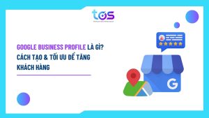 Google Business Profile là gì Cách tạo và tối ưu để tăng khách hàng