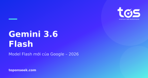 Gemini 3.6 Flash - Model Flash mới của Google – 2026