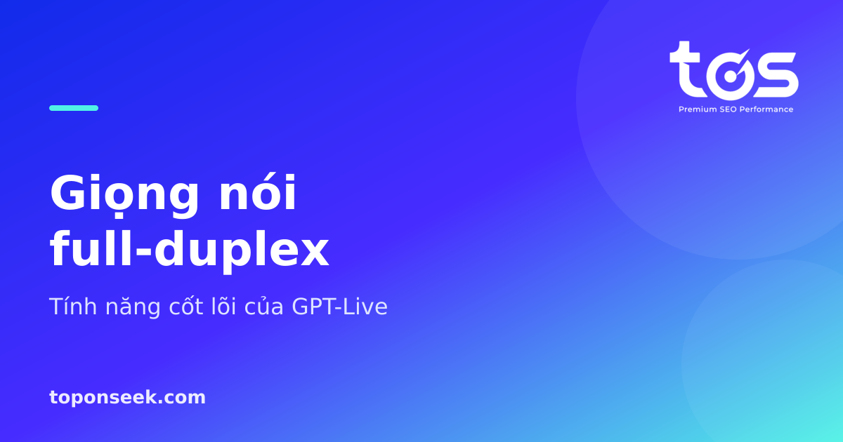 Giọng nói full-duplex - tính năng cốt lõi của GPT-Live