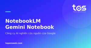 NotebookLM Gemini Notebook - Công cụ AI nghiên cứu nguồn của Google