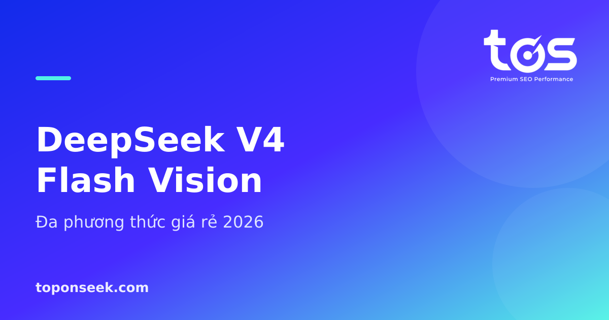 DeepSeek V4 Flash Vision là gì? Đa phương thức giá rẻ, ngữ cảnh 1M (2026)