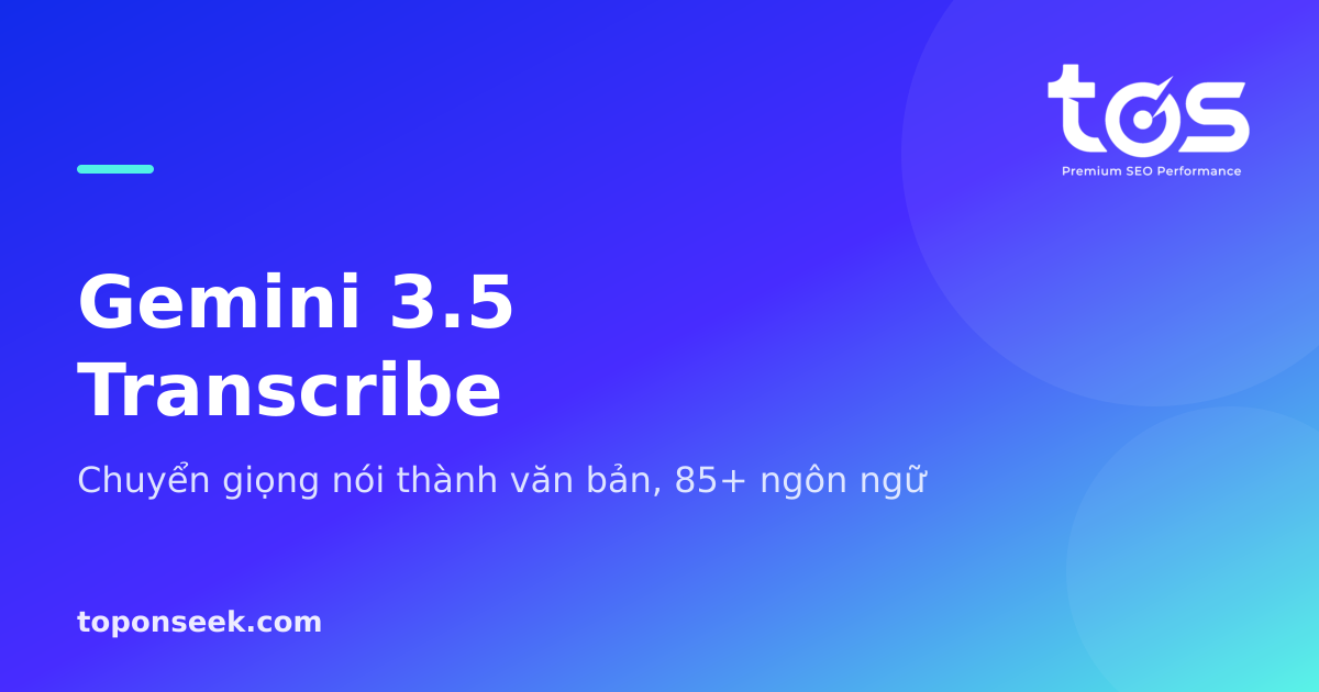 Gemini 3.5 Transcribe - Chuyển giọng nói thành văn bản, 85+ ngôn ngữ