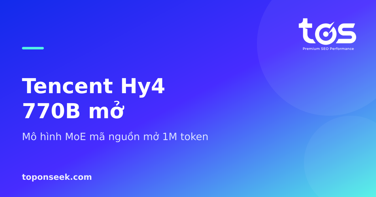 Tencent Hy4 770B mở - Mô hình MoE mã nguồn mở 1M token