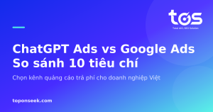 ChatGPT Ads vs Google Ads So sánh 10 tiêu chí - Chọn kênh quảng cáo trả phí cho doanh nghiệp Việt