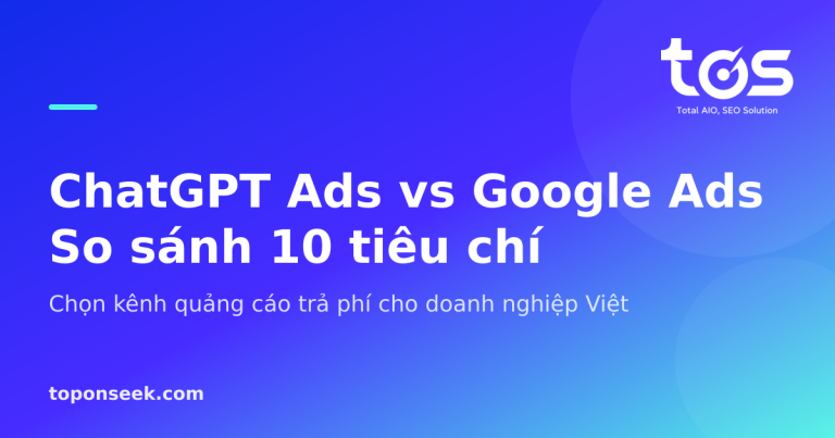 ChatGPT Ads vs Google Ads: so sánh 10 tiêu chí cho doanh nghiệp Việt