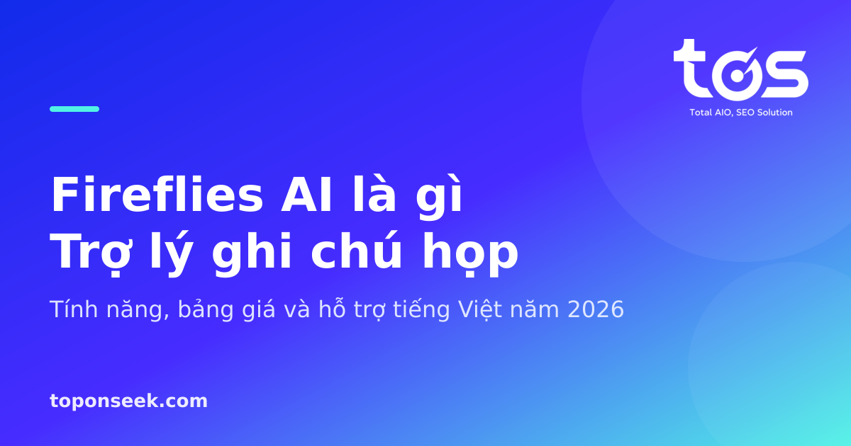 Fireflies AI là gì? Tính năng, bảng giá và hỗ trợ tiếng Việt 2026