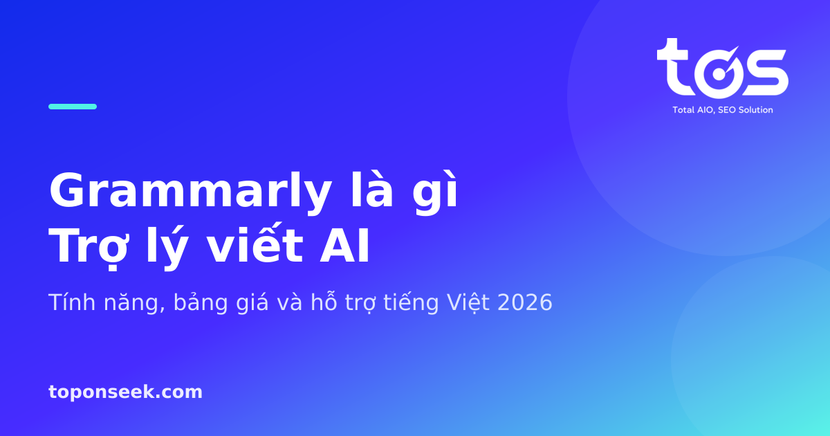 Grammarly là gì? Tính năng, bảng giá và hỗ trợ tiếng Việt 2026