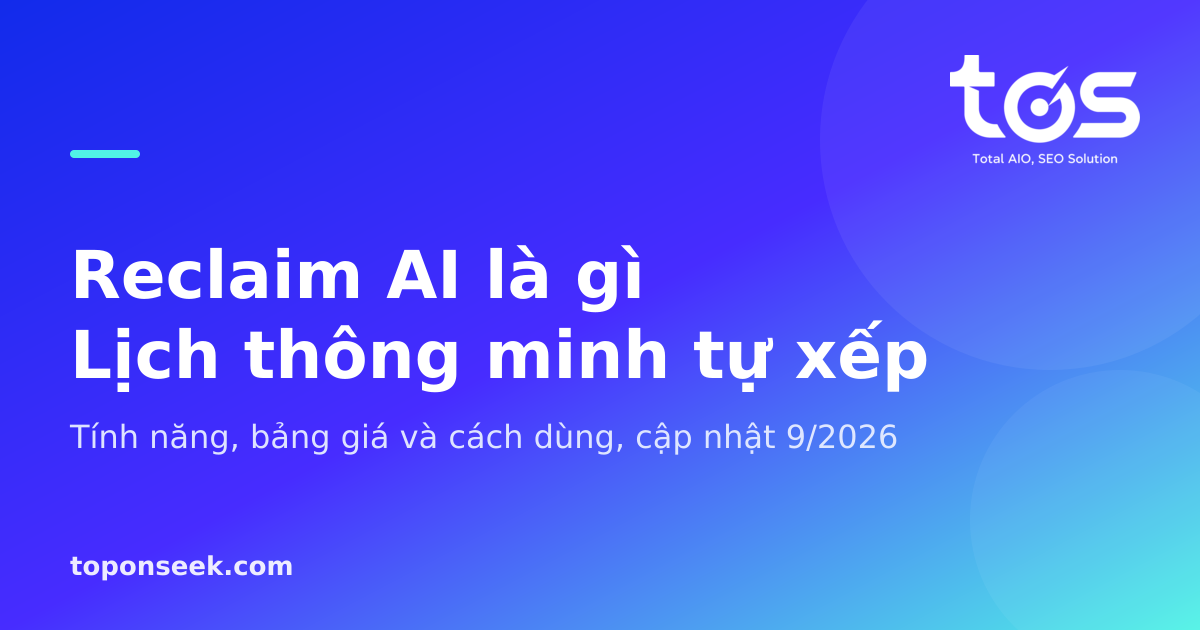 Reclaim AI là gì? Tính năng, bảng giá và cách dùng lịch AI 2026