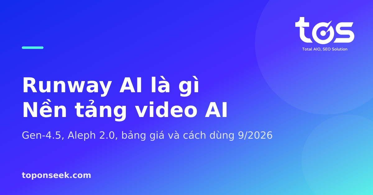 Runway AI là gì? Tính năng, bảng giá và cách dùng mới nhất 2026