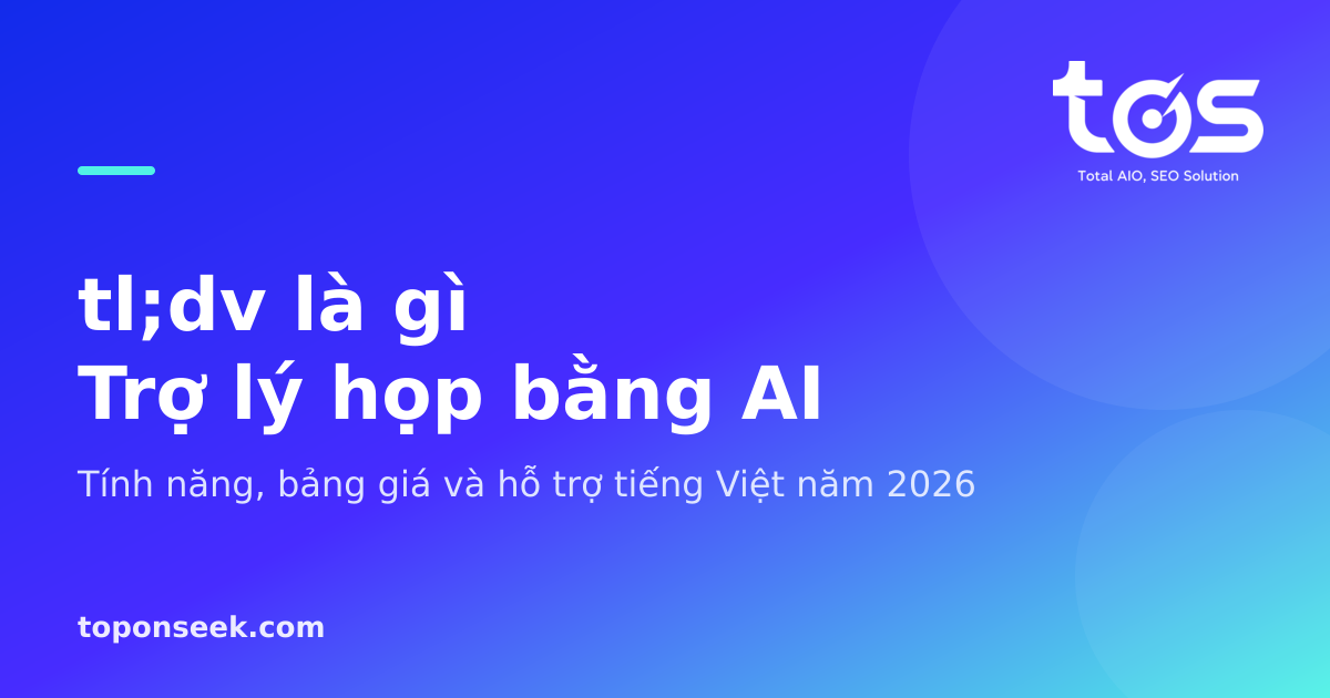 tl;dv là gì? Tính năng, bảng giá và hỗ trợ tiếng Việt 2026