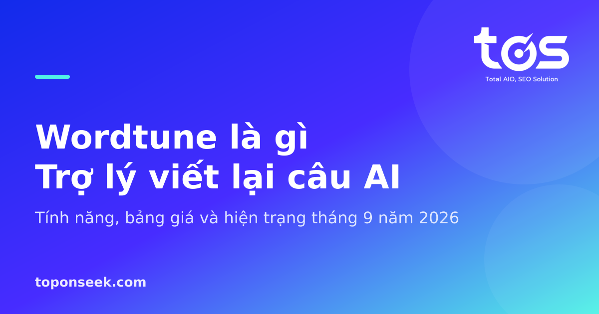 Wordtune là gì? Tính năng, bảng giá và hiện trạng năm 2026